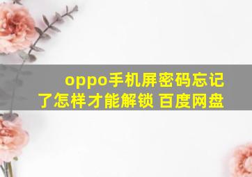 oppo手机屏密码忘记了怎样才能解锁 百度网盘